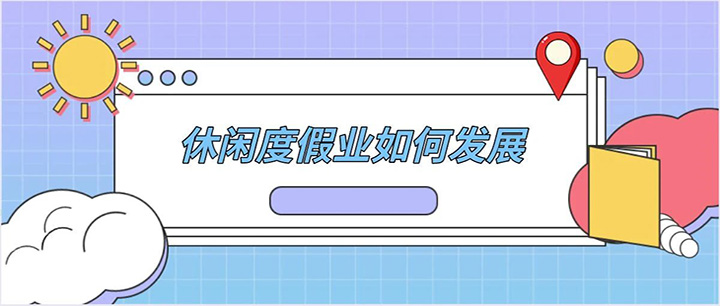 休閑度假業(yè)如何發(fā)展（上）
