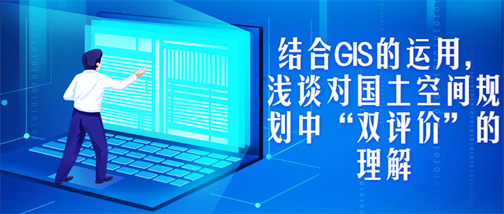 結(jié)合GIS的運(yùn)用，淺談對(duì)國(guó)土空間規(guī)劃中“雙評(píng)價(jià)”的理解