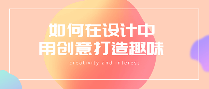 如何在設(shè)計中用創(chuàng)意打造趣味
