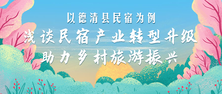 以德清縣民宿為例，淺談民宿產(chǎn)業(yè)轉(zhuǎn)型升級(jí)，助力鄉(xiāng)村旅游振興