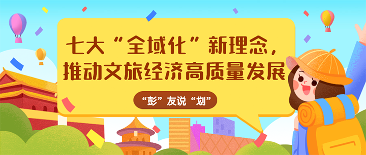 “彭”友說“劃”｜七大“全域化”新理念， 推動文旅經(jīng)濟高質(zhì)量發(fā)展