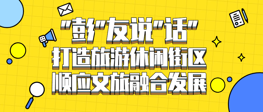 “彭”友說(shuō)“劃”｜打造旅游休閑街區(qū)，順應(yīng)文旅融合發(fā)展享