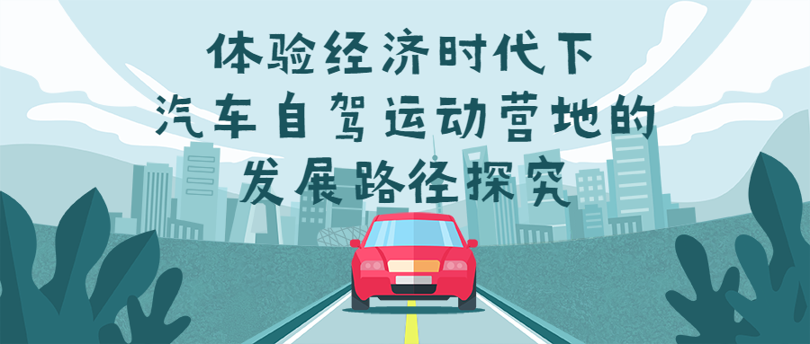 體驗(yàn)經(jīng)濟(jì)時(shí)代下，汽車自駕運(yùn)動(dòng)營(yíng)地的發(fā)展路徑探究