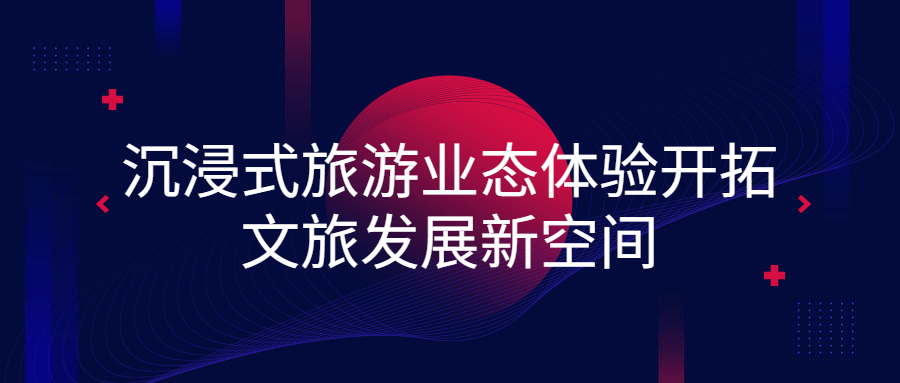 沉浸式旅游業(yè)態(tài)體驗(yàn)開拓文旅發(fā)展新空間