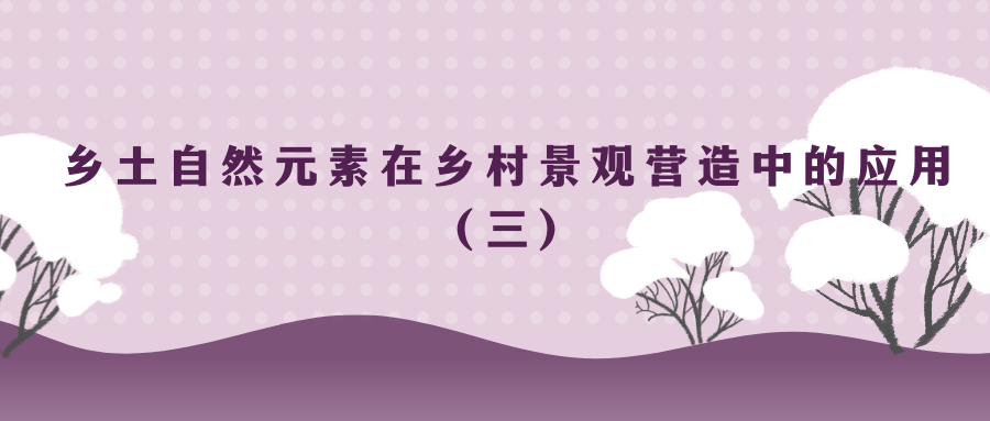 鄉(xiāng)土自然元素在鄉(xiāng)村景觀營(yíng)造中的應(yīng)用（三）