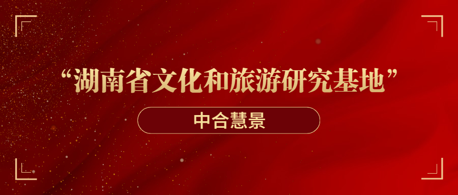 新聞聚焦|中合慧景獲評(píng)湖南省文化和旅游廳文化和旅游研究基地